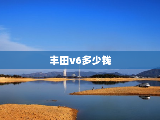 丰田v6多少钱