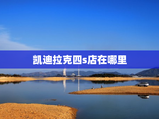 凯迪拉克四s店在哪里