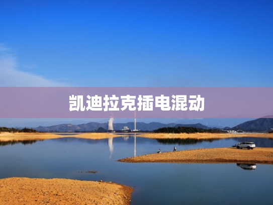 凯迪拉克插电混动
