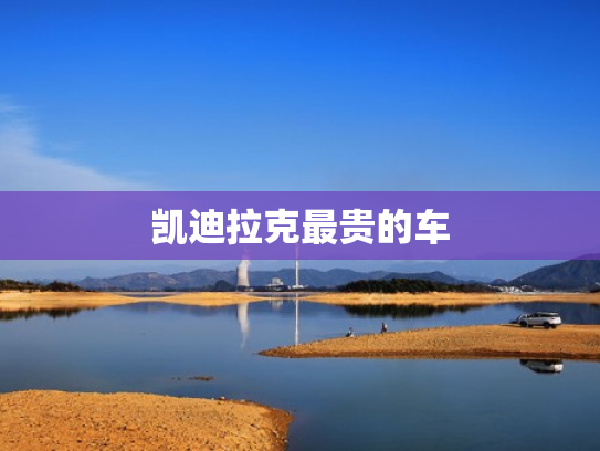 凯迪拉克最贵的车