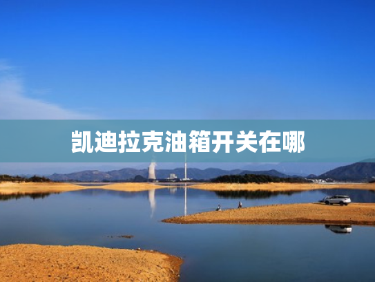 凯迪拉克油箱开关在哪