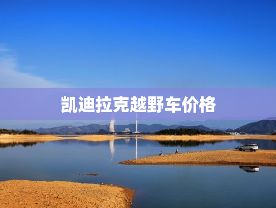 凯迪拉克越野车价格
