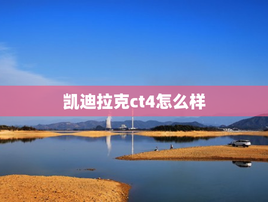 凯迪拉克ct4怎么样