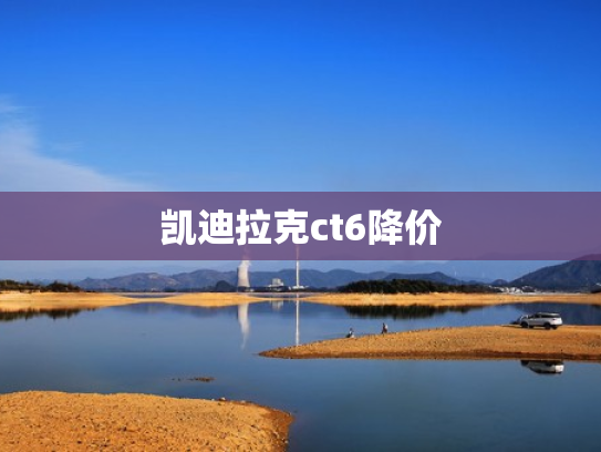 凯迪拉克ct6降价