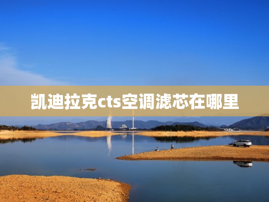 凯迪拉克cts空调滤芯在哪里