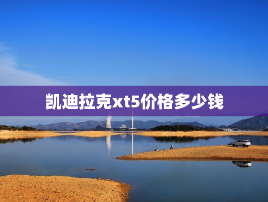 凯迪拉克xt5价格多少钱