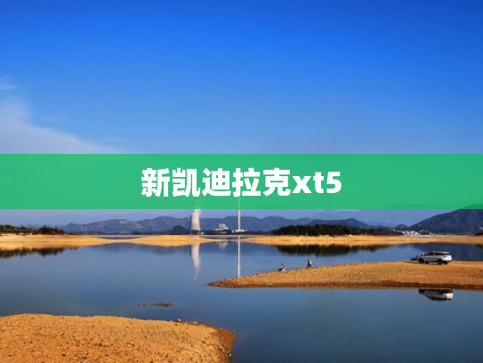 新凯迪拉克xt5