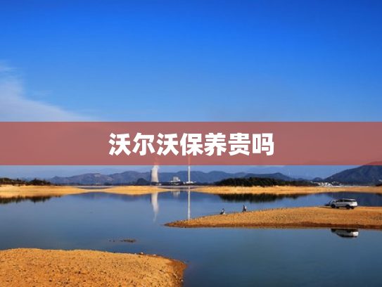 沃尔沃保养贵吗
