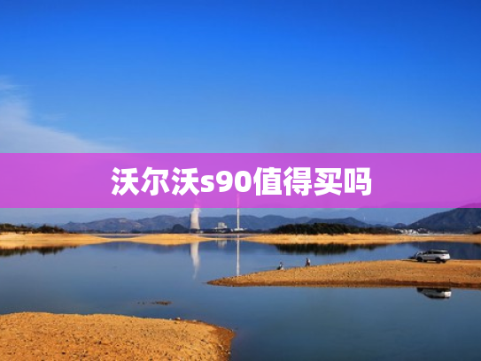 沃尔沃s90值得买吗
