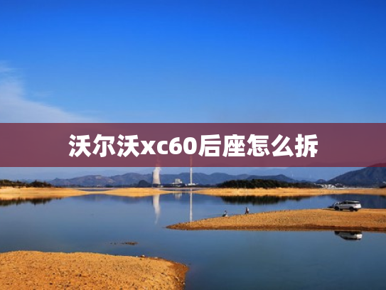 沃尔沃xc60后座怎么拆