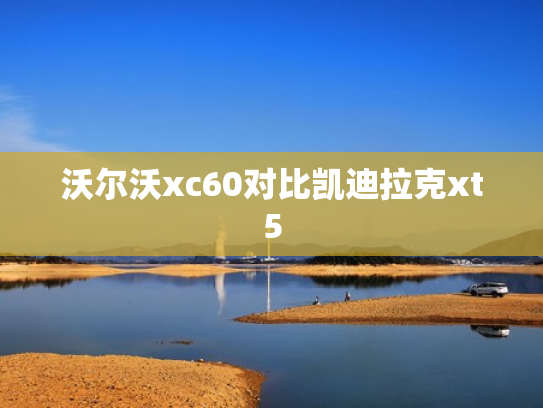 沃尔沃xc60对比凯迪拉克xt5