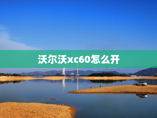 沃尔沃xc60怎么开