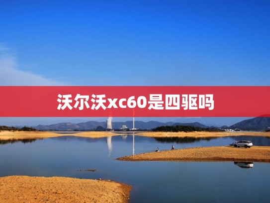 沃尔沃xc60是四驱吗