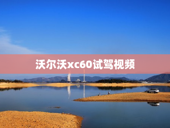 沃尔沃xc60试驾视频