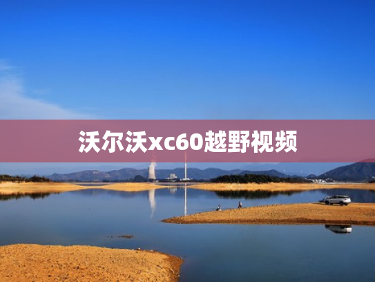 沃尔沃xc60越野视频